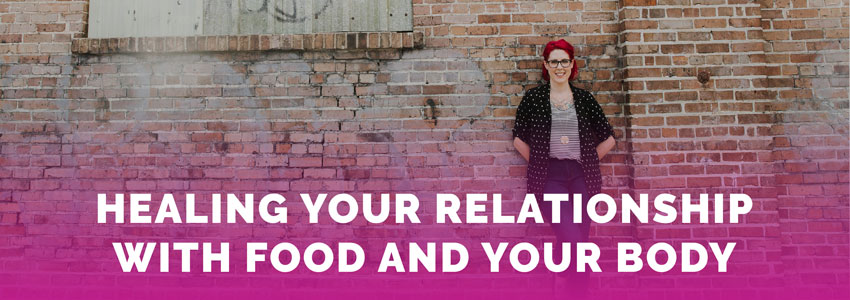 Healing Your Relationship with Food and Your Body
